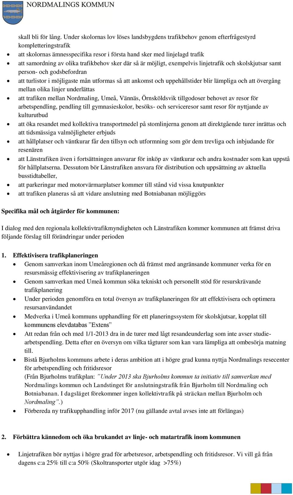 trafikbehov sker där så är möjligt, exempelvis linjetrafik och skolskjutsar samt person- och godsbefordran att turlistor i möjligaste mån utformas så att ankomst och uppehållstider blir lämpliga och