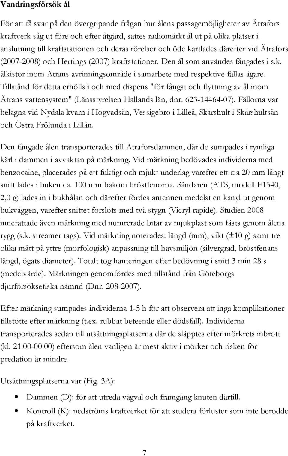 Tillstånd för detta erhölls i och med dispens "för fångst och flyttning av ål inom Ätrans vattensystem" (Länsstyrelsen Hallands län, dnr. 623-14464-07).