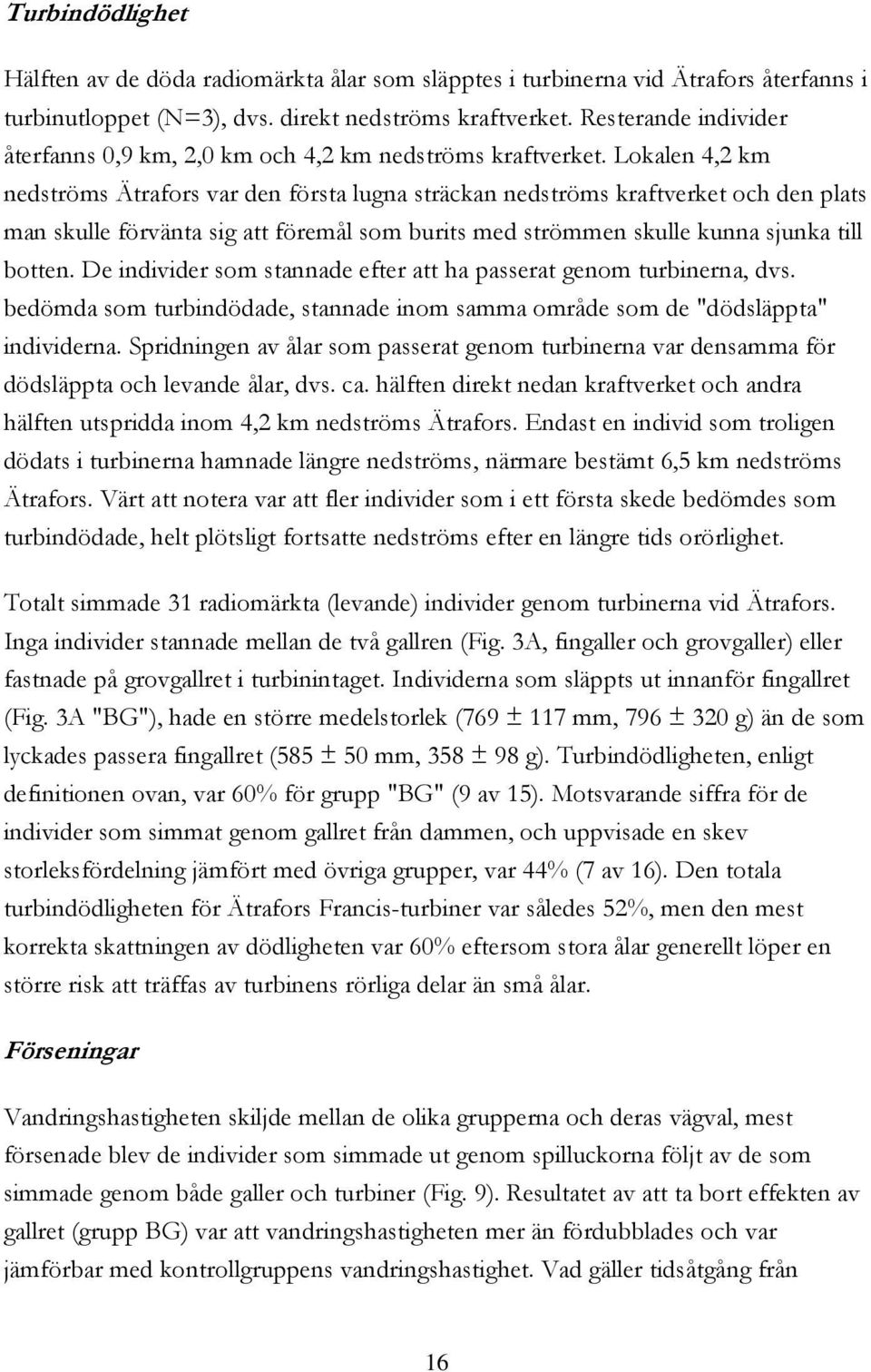 Lokalen 4,2 km nedströms Ätrafors var den första lugna sträckan nedströms kraftverket och den plats man skulle förvänta sig att föremål som burits med strömmen skulle kunna sjunka till botten.