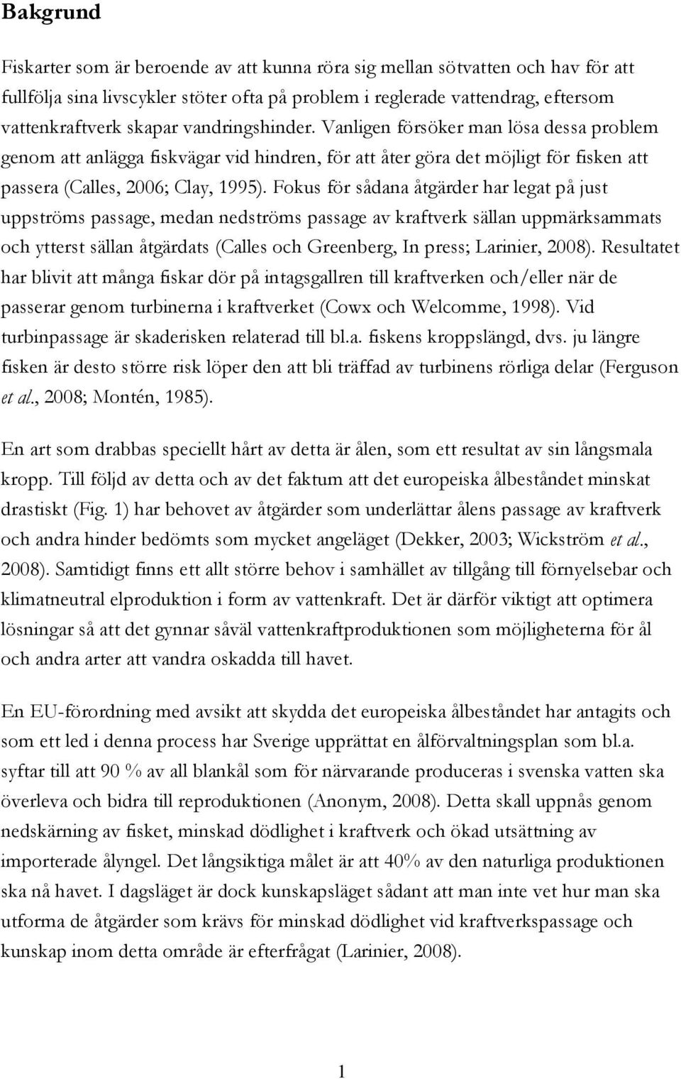 Fokus för sådana åtgärder har legat på just uppströms passage, medan nedströms passage av kraftverk sällan uppmärksammats och ytterst sällan åtgärdats (Calles och Greenberg, In press; Larinier, 2008).