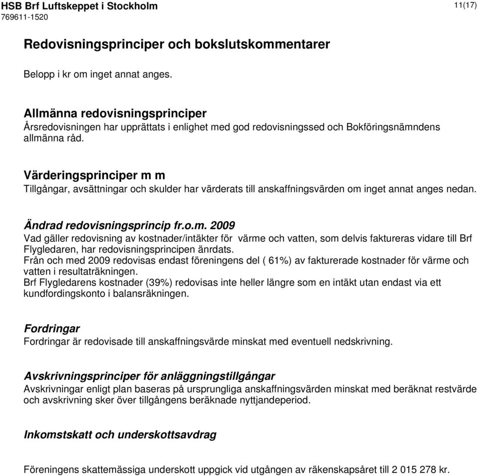 Värderingsprinciper m m Tillgångar, avsättningar och skulder har värderats till anskaffningsvärden om inget annat anges nedan. Ändrad redovisningsprincip fr.o.m. 2009 Vad gäller redovisning av kostnader/intäkter för värme och vatten, som delvis faktureras vidare till Brf Flygledaren, har redovisningsprincipen änrdats.