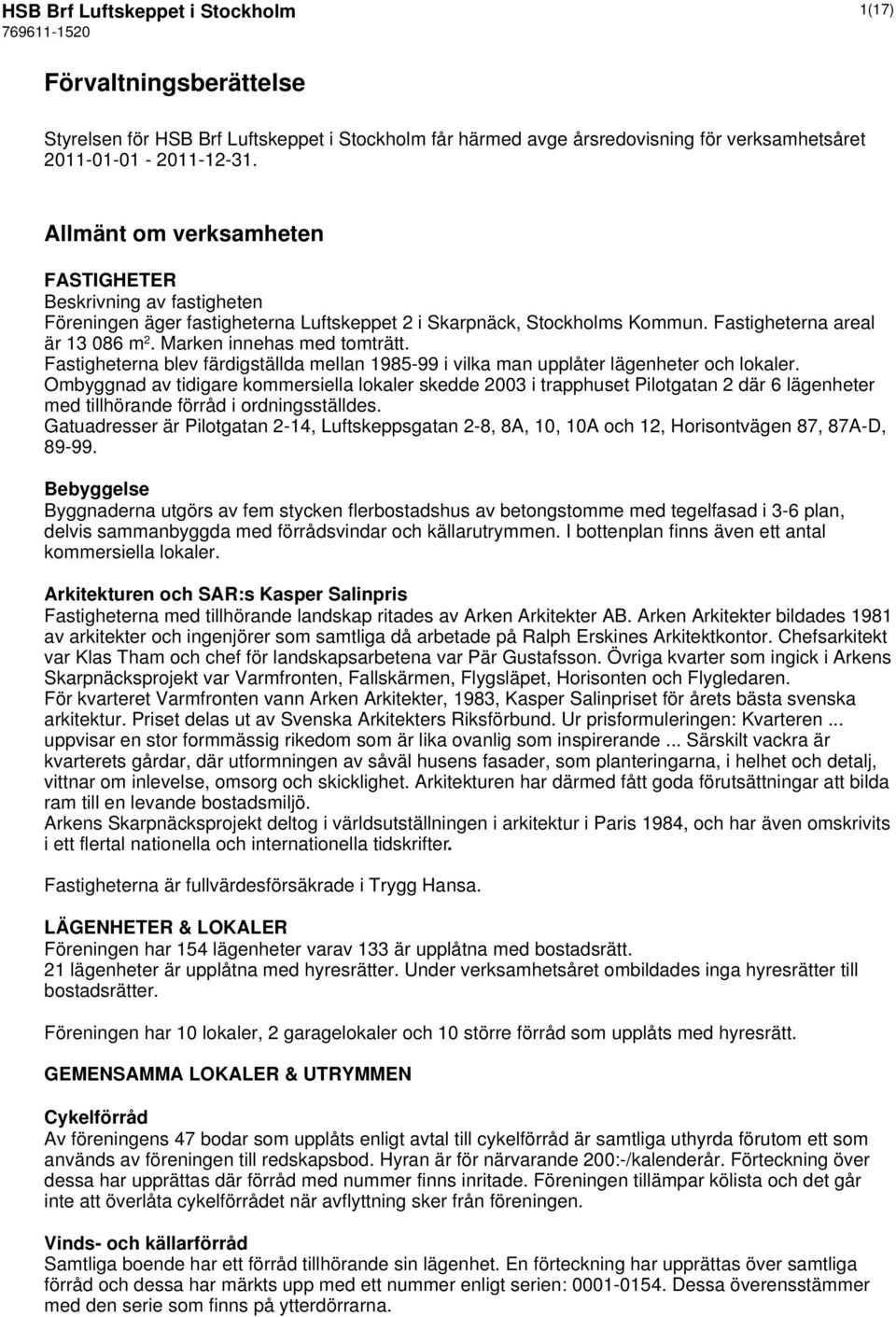 Marken innehas med tomträtt. Fastigheterna blev färdigställda mellan 1985-99 i vilka man upplåter lägenheter och lokaler.