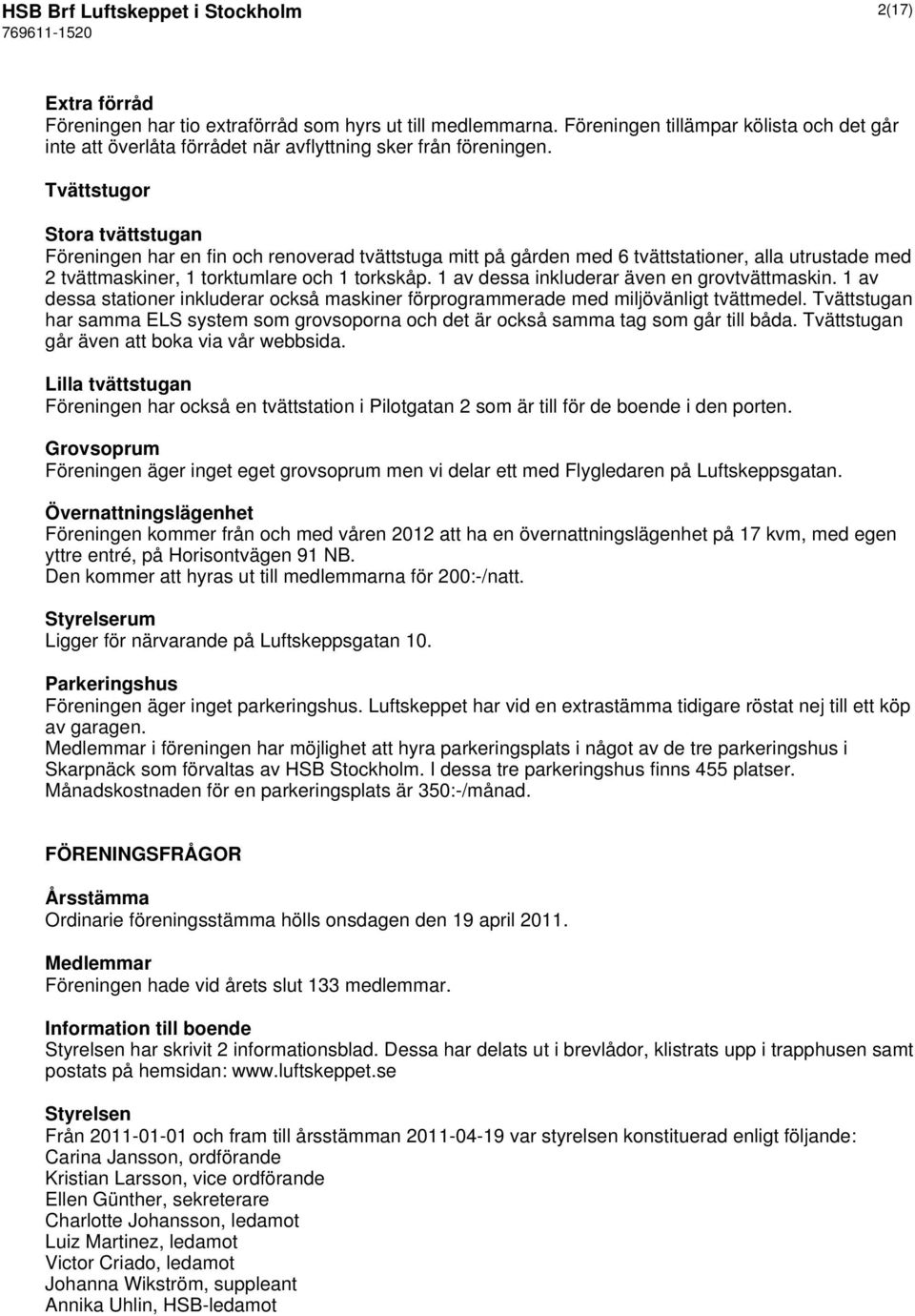 Tvättstugor Stora tvättstugan Föreningen har en fin och renoverad tvättstuga mitt på gården med 6 tvättstationer, alla utrustade med 2 tvättmaskiner, 1 torktumlare och 1 torkskåp.