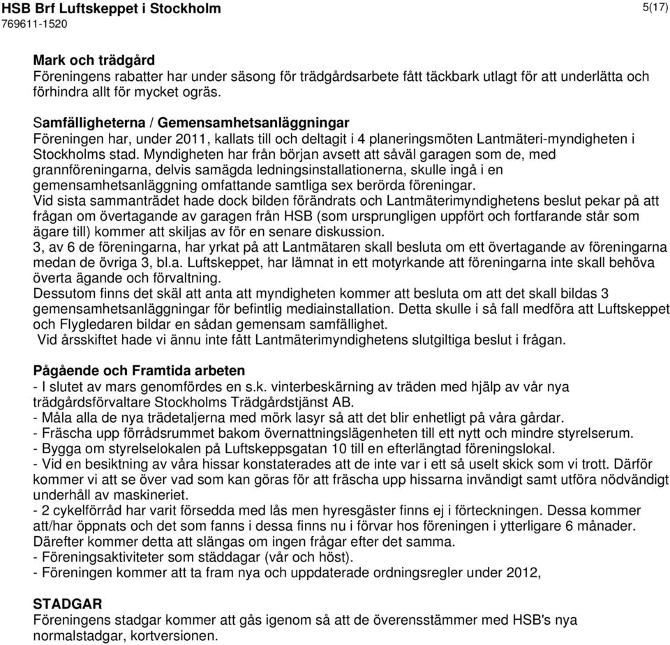 Myndigheten har från början avsett att såväl garagen som de, med grannföreningarna, delvis samägda ledningsinstallationerna, skulle ingå i en gemensamhetsanläggning omfattande samtliga sex berörda