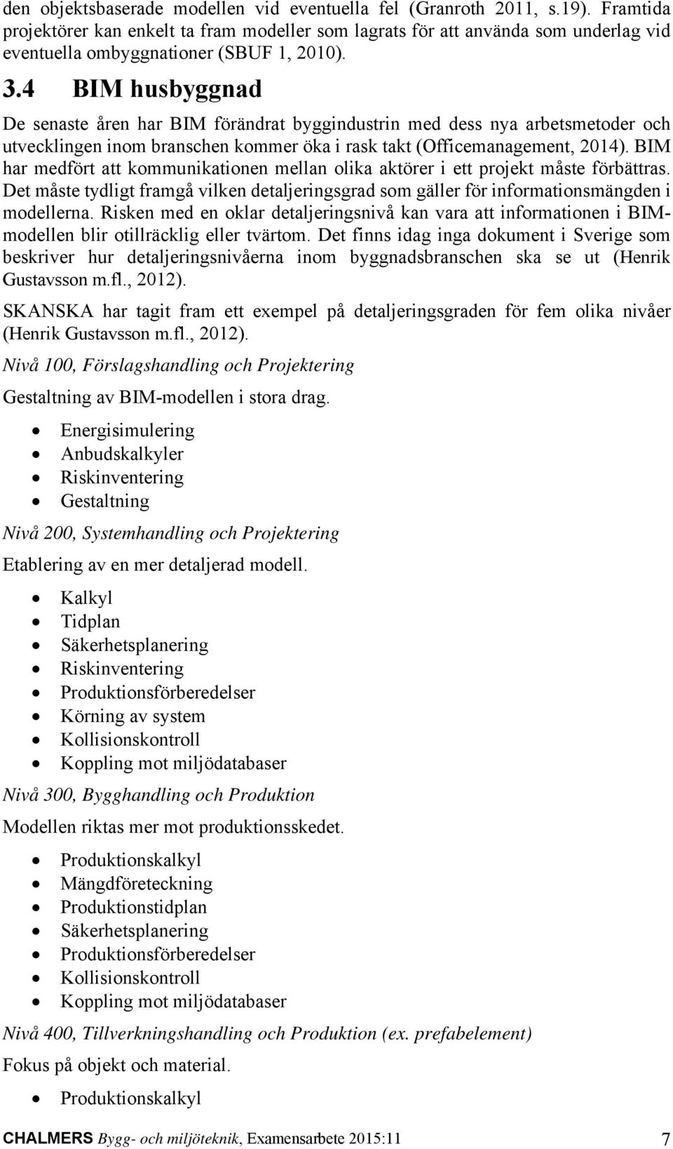 4 BIM husbyggnad De senaste åren har BIM förändrat byggindustrin med dess nya arbetsmetoder och utvecklingen inom branschen kommer öka i rask takt (Officemanagement, 2014).