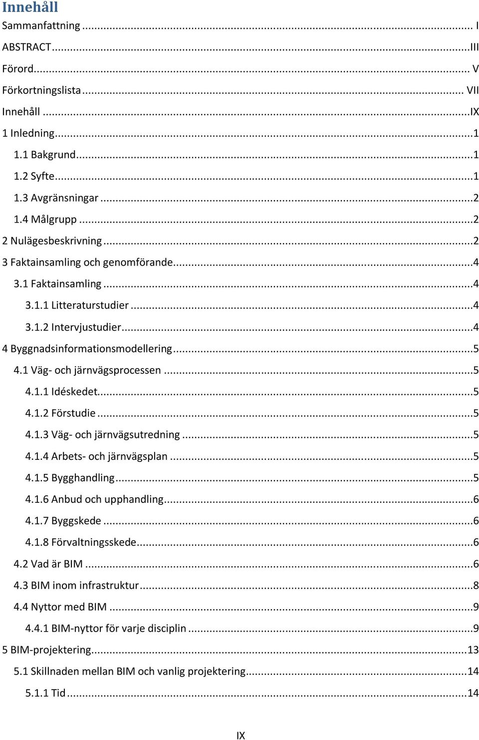 ..5 4.1.2 Förstudie...5 4.1.3 Väg- och järnvägsutredning...5 4.1.4 Arbets- och järnvägsplan...5 4.1.5 Bygghandling...5 4.1.6 Anbud och upphandling...6 4.1.7 Byggskede...6 4.1.8 Förvaltningsskede...6 4.2 Vad är BIM.