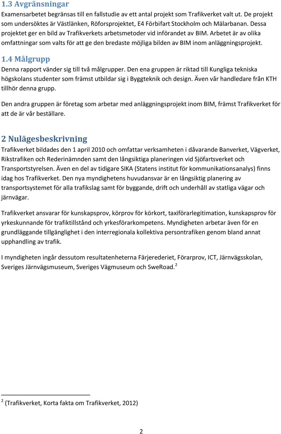 Arbetet är av olika omfattningar som valts för att ge den bredaste möjliga bilden av BIM inom anläggningsprojekt. 1.4 Målgrupp Denna rapport vänder sig till två målgrupper.