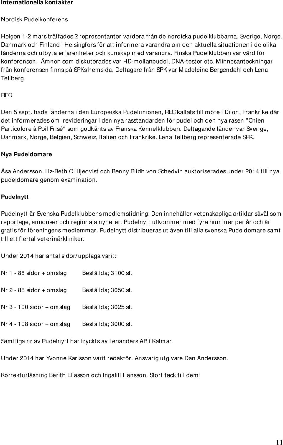 Ämnen som diskuterades var HD-mellanpudel, DNA-tester etc. Minnesanteckningar från konferensen finns på SPKs hemsida. Deltagare från SPK var Madeleine Bergendahl och Lena Tellberg. REC Den 5 sept.