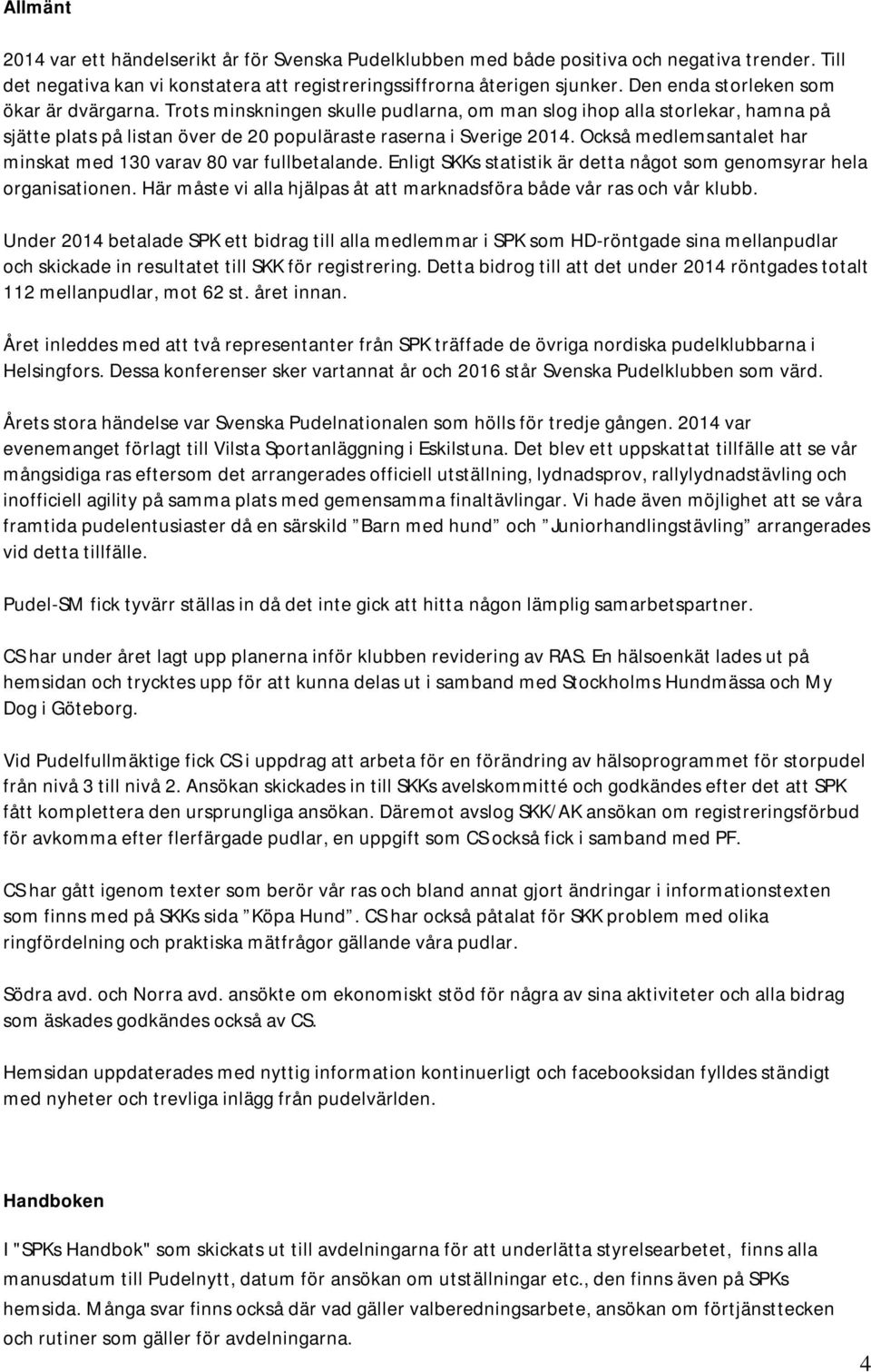 Också medlemsantalet har minskat med 130 varav 80 var fullbetalande. Enligt SKKs statistik är detta något som genomsyrar hela organisationen.