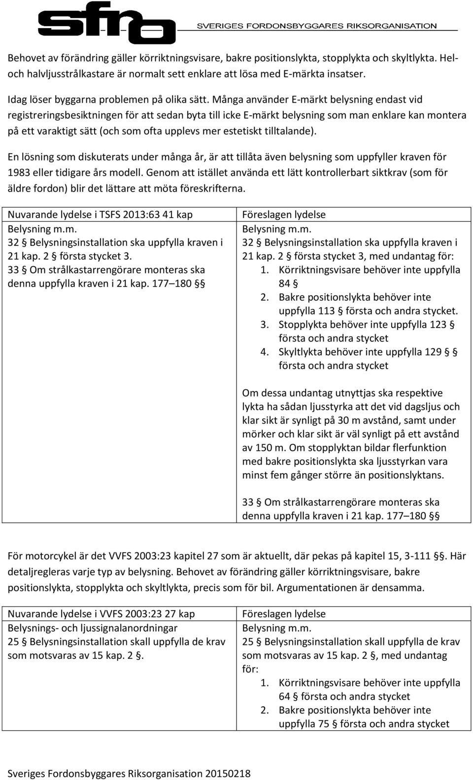 Många använder E-märkt belysning endast vid registreringsbesiktningen för att sedan byta till icke E-märkt belysning som man enklare kan montera på ett varaktigt sätt (och som ofta upplevs mer