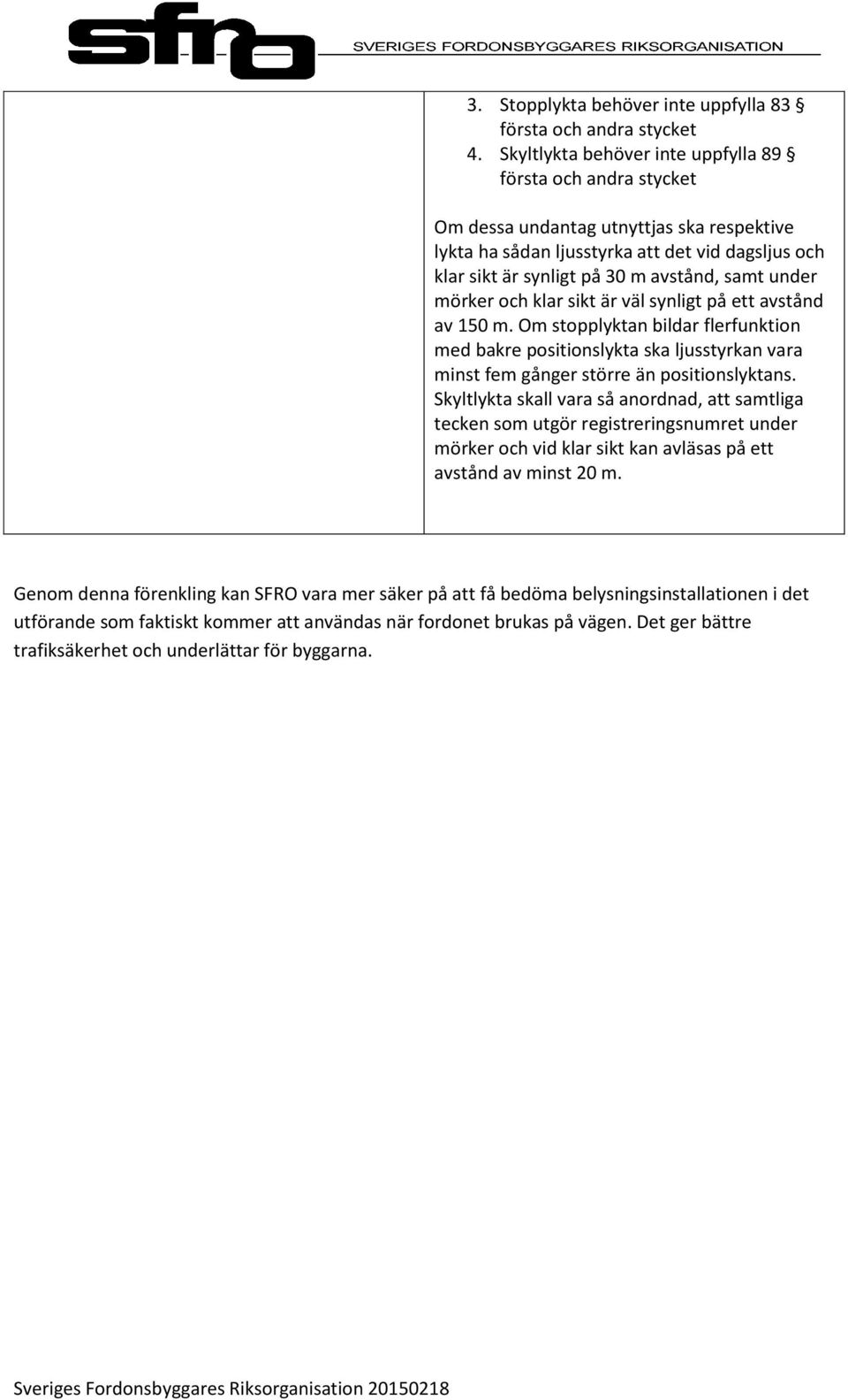 sikt är väl synligt på ett avstånd av 150 m. Om stopplyktan bildar flerfunktion med bakre positionslykta ska ljusstyrkan vara minst fem gånger större än positionslyktans.