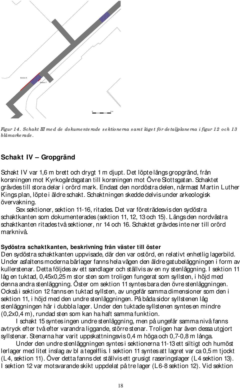 Endast den nordöstra delen, närmast Martin Luther Kings plan, löpte i äldre schakt. Schaktningen skedde delvis under arkeologisk övervakning. Sex sektioner, sektion 11-16, ritades.