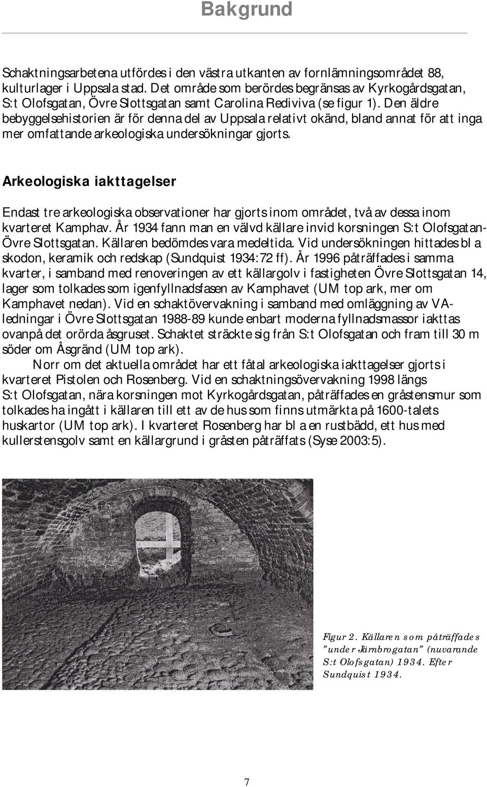 Den äldre bebyggelsehistorien är för denna del av Uppsala relativt okänd, bland annat för att inga mer omfattande arkeologiska undersökningar gjorts.