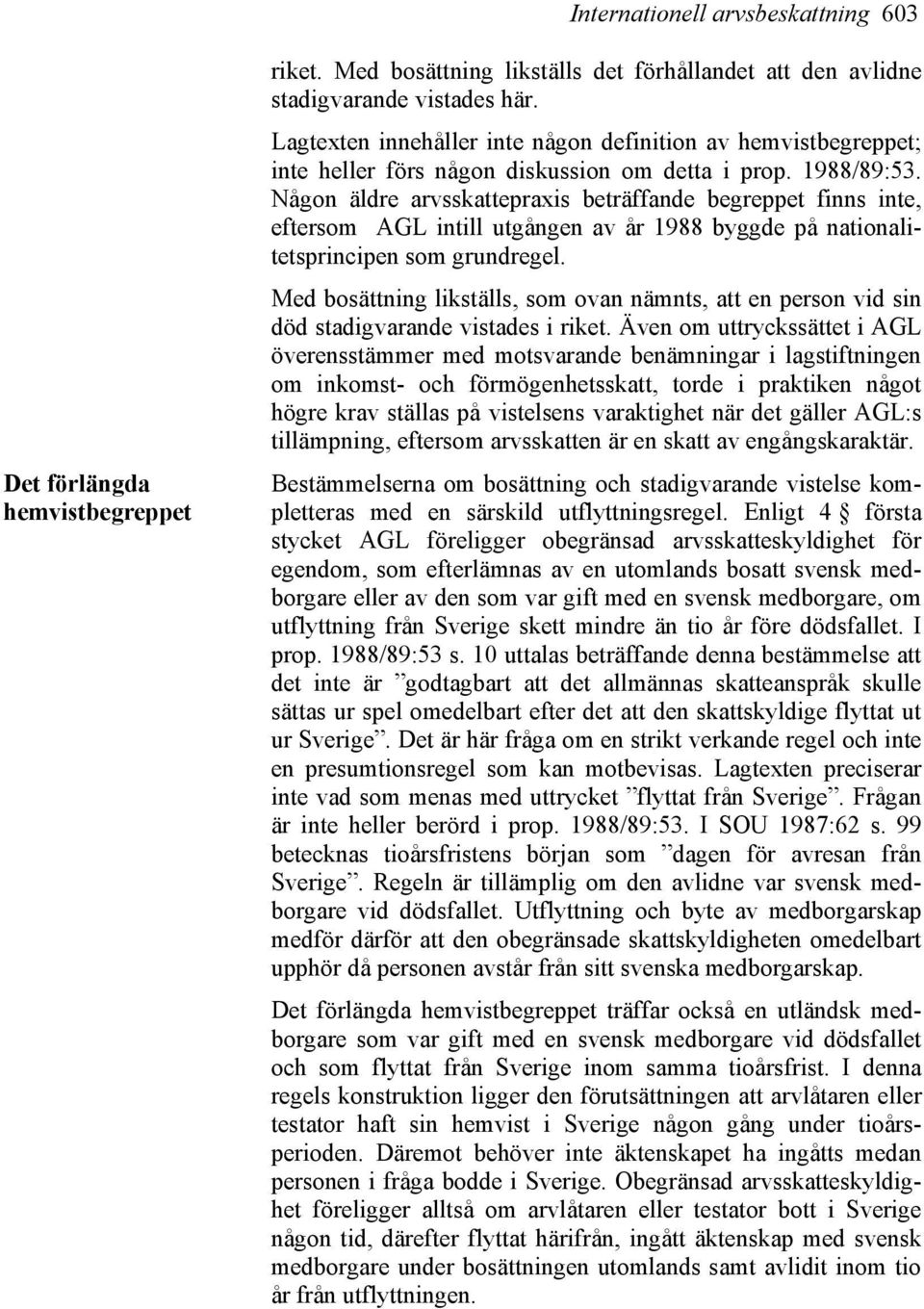 Någon äldre arvsskattepraxis beträffande begreppet finns inte, eftersom AGL intill utgången av år 1988 byggde på nationalitetsprincipen som grundregel.