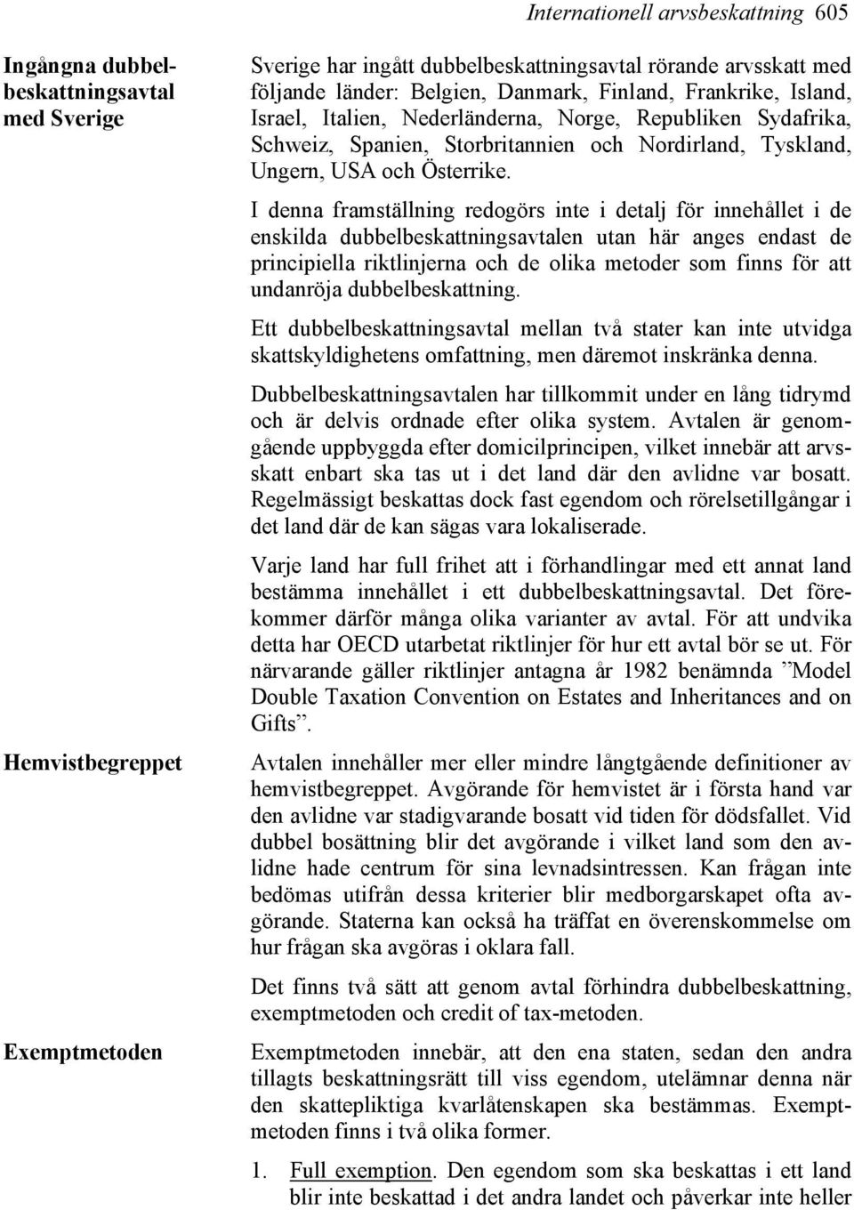 I denna framställning redogörs inte i detalj för innehållet i de enskilda dubbelbeskattningsavtalen utan här anges endast de principiella riktlinjerna och de olika metoder som finns för att undanröja