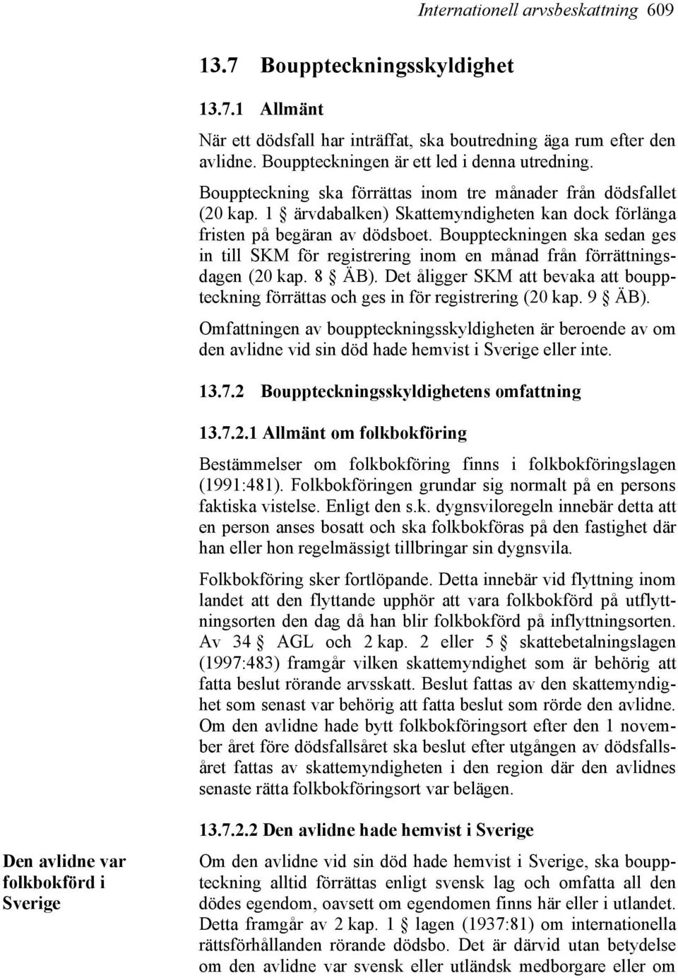 Bouppteckningen ska sedan ges in till SKM för registrering inom en månad från förrättningsdagen (20 kap. 8 ÄB).