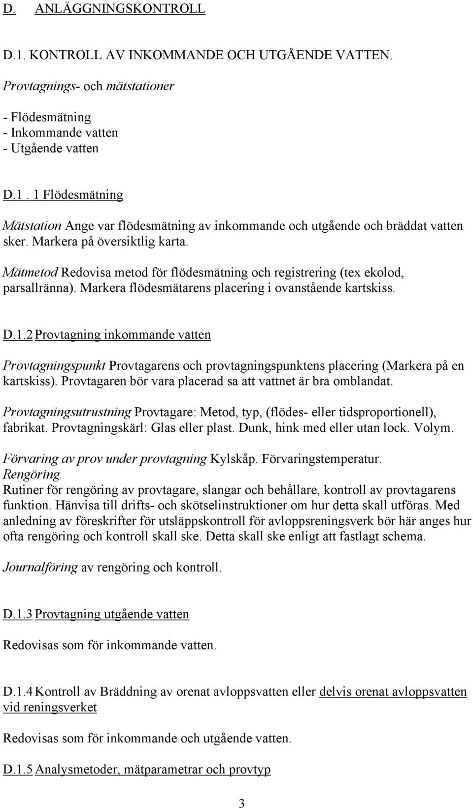 2 Provtagning inkommande vatten Provtagningspunkt Provtagarens och provtagningspunktens placering (Markera på en kartskiss). Provtagaren bör vara placerad sa att vattnet är bra omblandat.