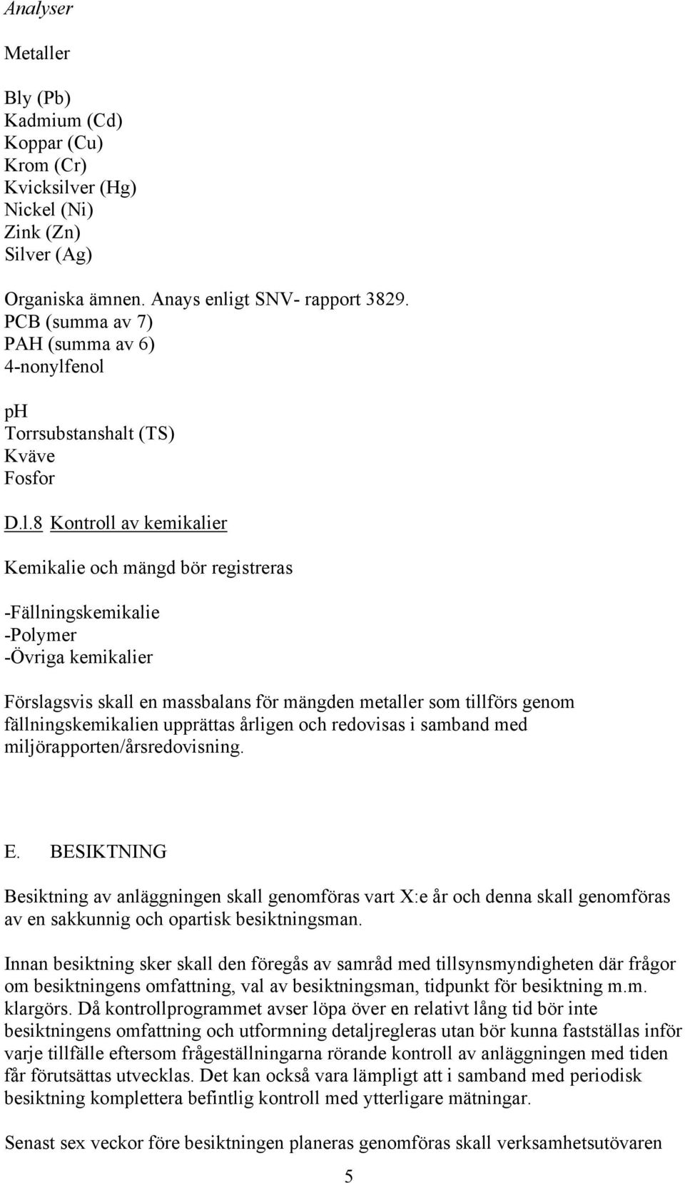 enol ph Torrsubstanshalt (TS) Kväve Fosfor D.l.8 Kontroll av kemikalier Kemikalie och mängd bör registreras -Fällningskemikalie -Polymer -Övriga kemikalier Förslagsvis skall en massbalans för mängden