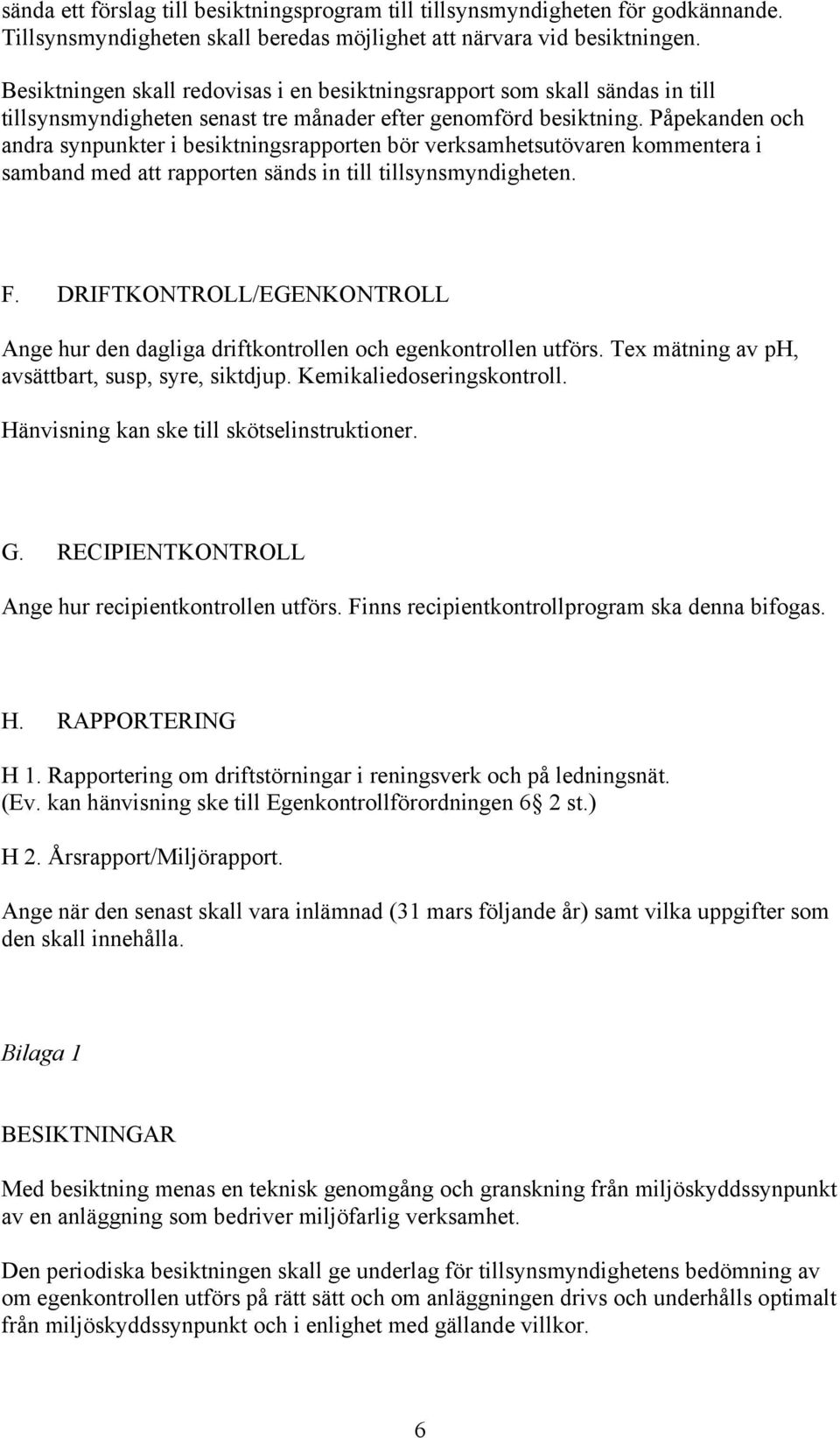 Påpekanden och andra synpunkter i besiktningsrapporten bör verksamhetsutövaren kommentera i samband med att rapporten sänds in till tillsynsmyndigheten. F.