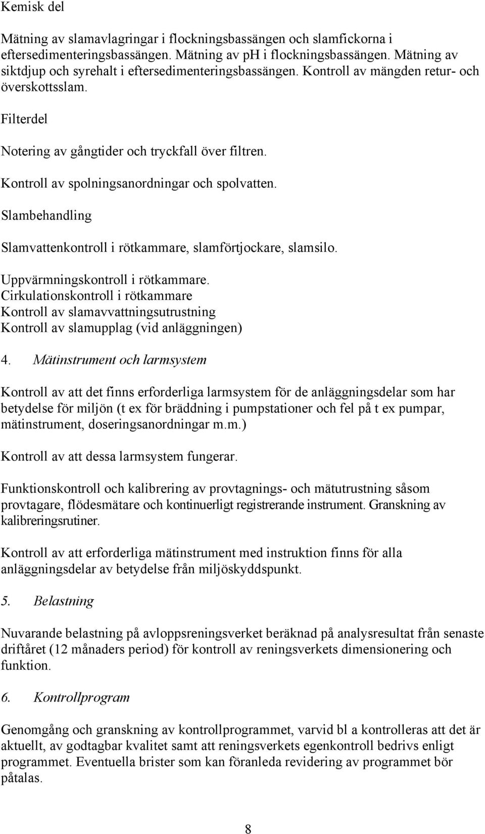 Kontroll av spolningsanordningar och spolvatten. Slambehandling Slamvattenkontroll i rötkammare, slamförtjockare, slamsilo. Uppvärmningskontroll i rötkammare.