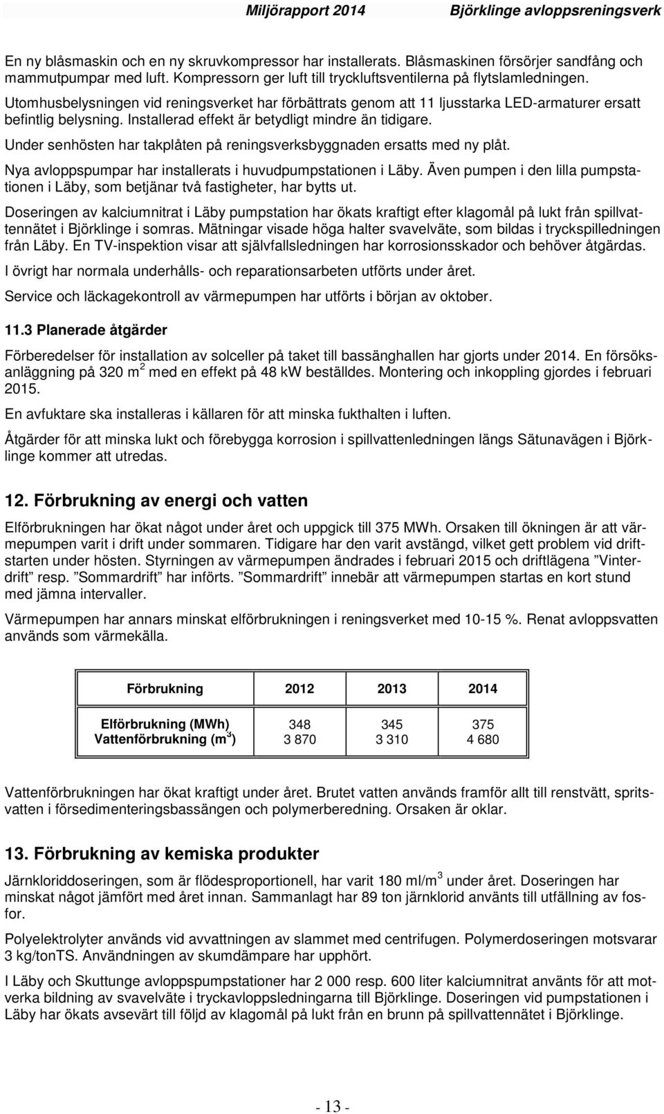 Under senhösten har takplåten på reningsverksbyggnaden ersatts med ny plåt. Nya avloppspumpar har installerats i huvudpumpstationen i Läby.