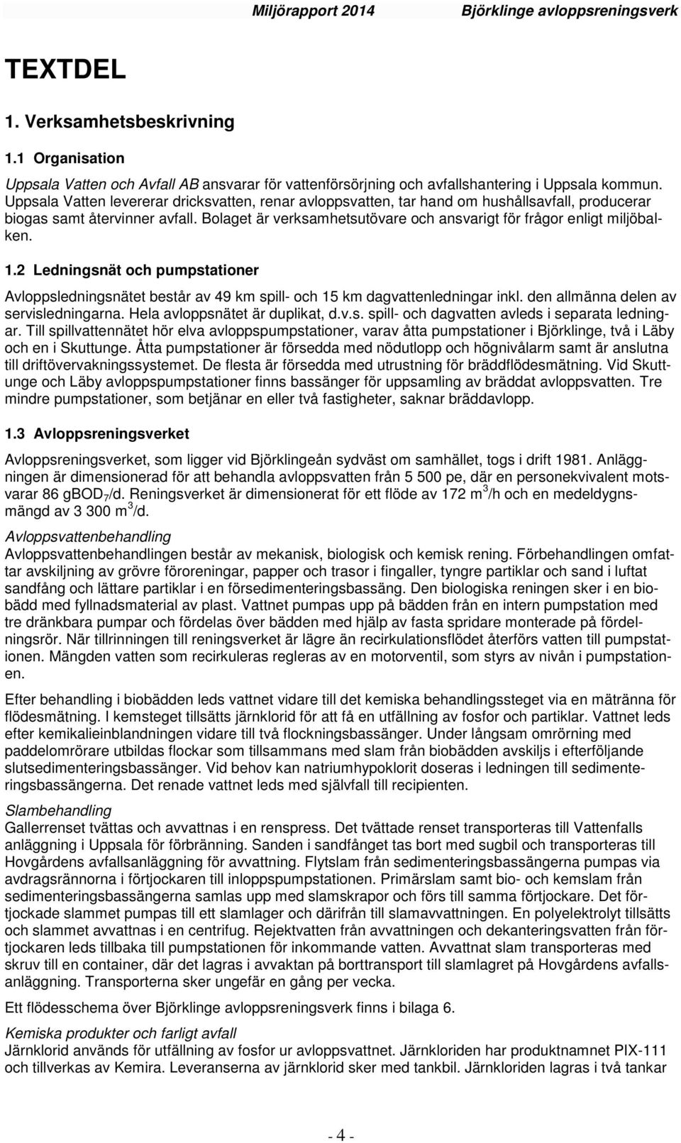 Bolaget är verksamhetsutövare och ansvarigt för frågor enligt miljöbalken. 1.2 Ledningsnät och pumpstationer Avloppsledningsnätet består av 49 km spill- och 15 km dagvattenledningar inkl.