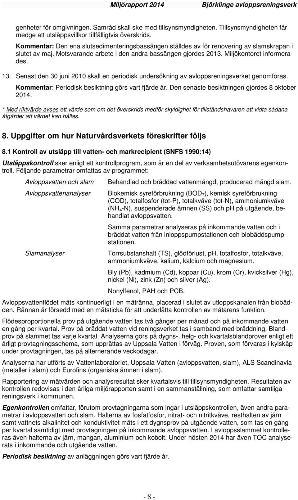 Senast den 30 juni 2010 skall en periodisk undersökning av avloppsreningsverket genomföras. Kommentar: Periodisk besiktning görs vart fjärde år. Den senaste besiktningen gjordes 8 oktober 2014.