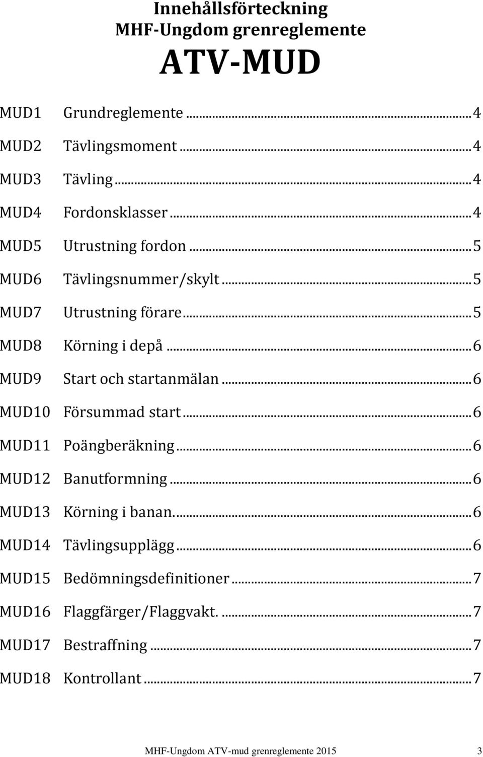 .. 6 MUD10 Försummad start... 6 MUD11 Poängberäkning... 6 MUD12 Banutformning... 6 MUD13 Körning i banan.... 6 MUD14 Tävlingsupplägg.