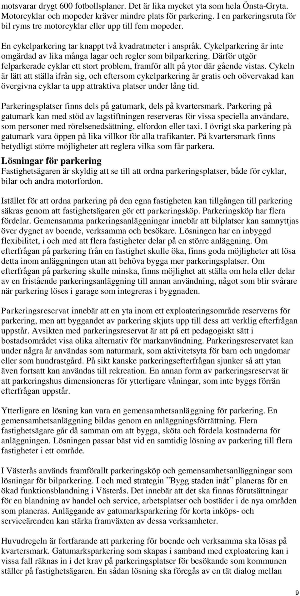 Cykelparkering är inte omgärdad av lika många lagar och regler som bilparkering. Därför utgör felparkerade cyklar ett stort problem, framför allt på ytor där gående vistas.