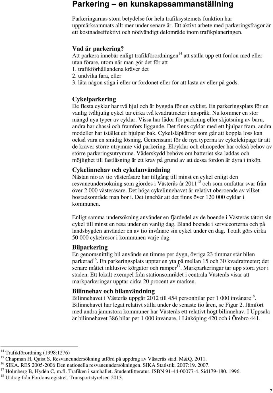 Att parkera innebär enligt trafikförordningen 14 att ställa upp ett fordon med eller utan förare, utom när man gör det för att 1. trafikförhållandena kräver det 2. undvika fara, eller 3.