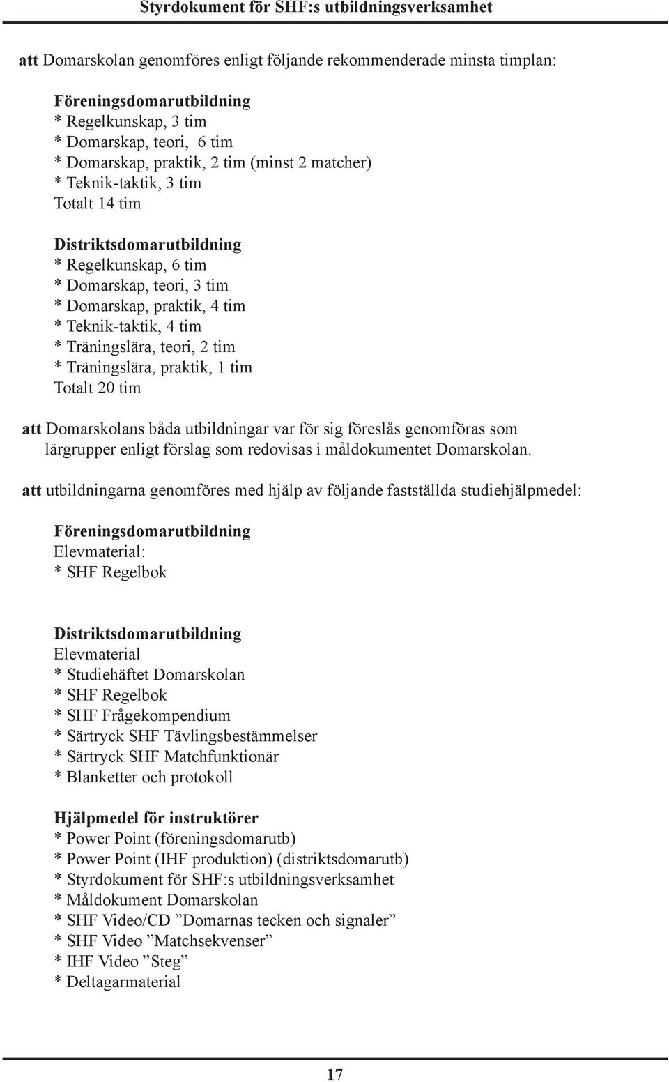 Träningslära, praktik, 1 tim Totalt 20 tim att Domarskolans båda utbildningar var för sig föreslås genomföras som lärgrupper enligt förslag som redovisas i måldokumentet Domarskolan.