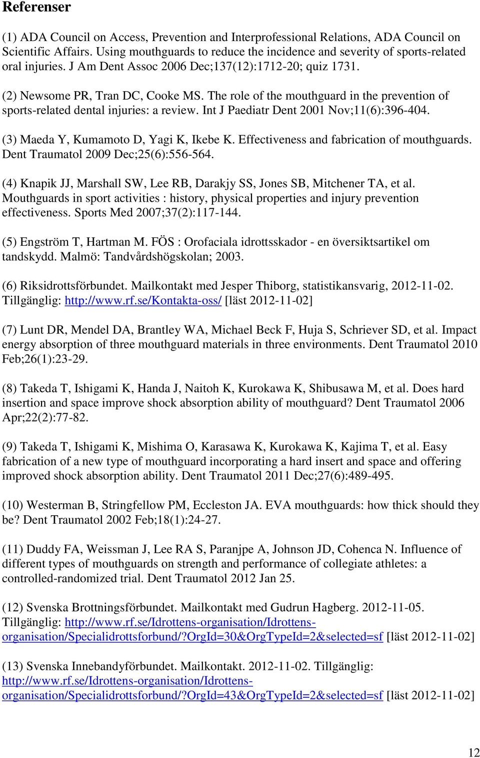 The role of the mouthguard in the prevention of sports-related dental injuries: a review. Int J Paediatr Dent 2001 Nov;11(6):396-404. (3) Maeda Y, Kumamoto D, Yagi K, Ikebe K.