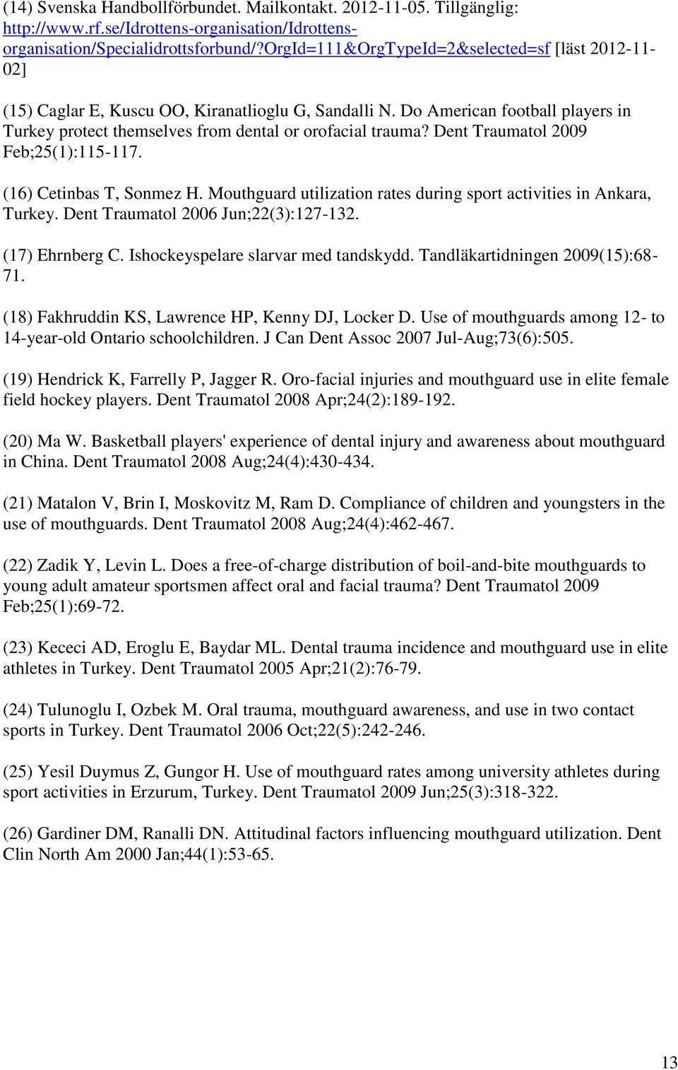 Dent Traumatol 2009 Feb;25(1):115-117. (16) Cetinbas T, Sonmez H. Mouthguard utilization rates during sport activities in Ankara, Turkey. Dent Traumatol 2006 Jun;22(3):127-132. (17) Ehrnberg C.