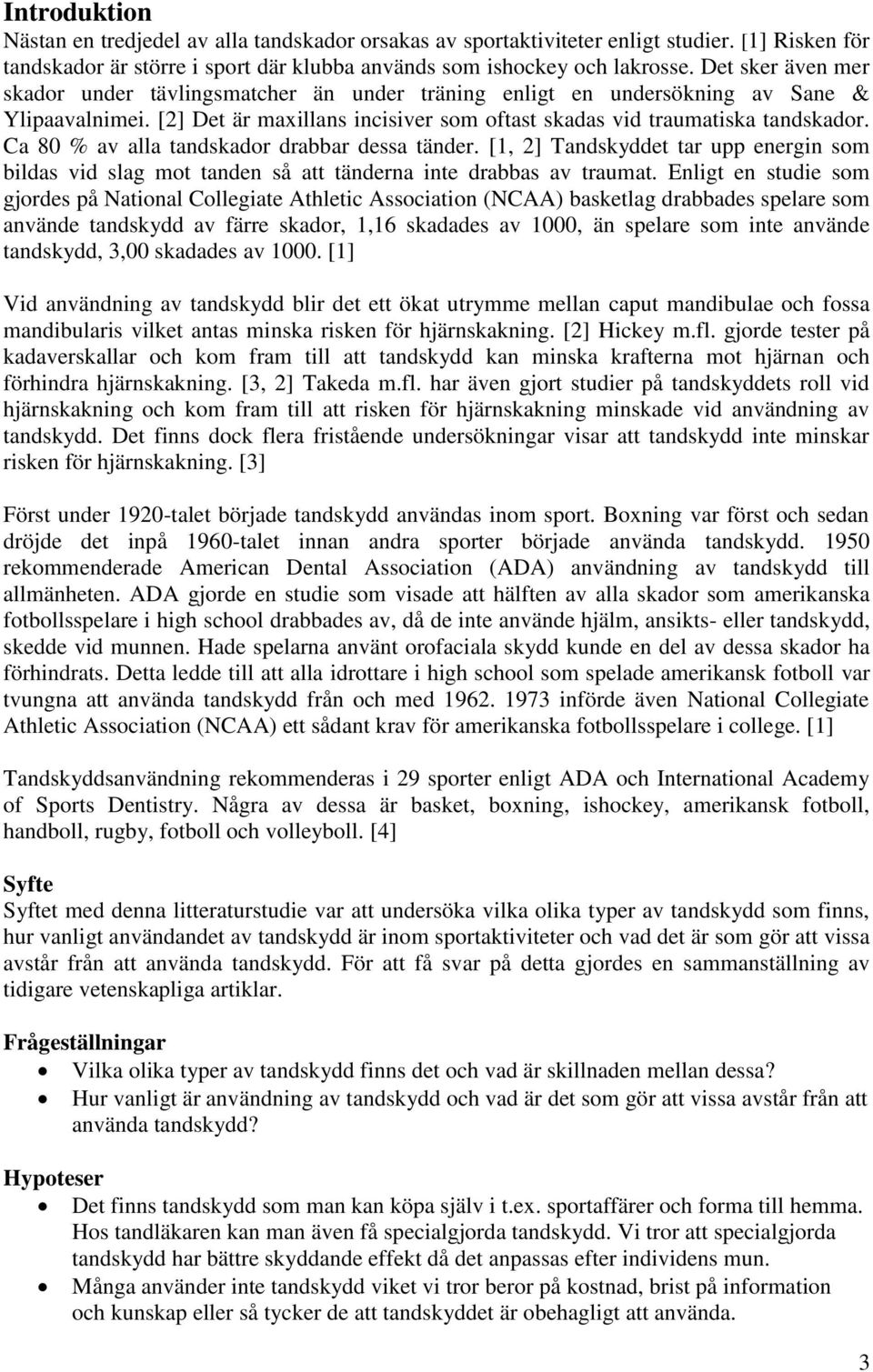 Ca 80 % av alla tandskador drabbar dessa tänder. [1, 2] Tandskyddet tar upp energin som bildas vid slag mot tanden så att tänderna inte drabbas av traumat.