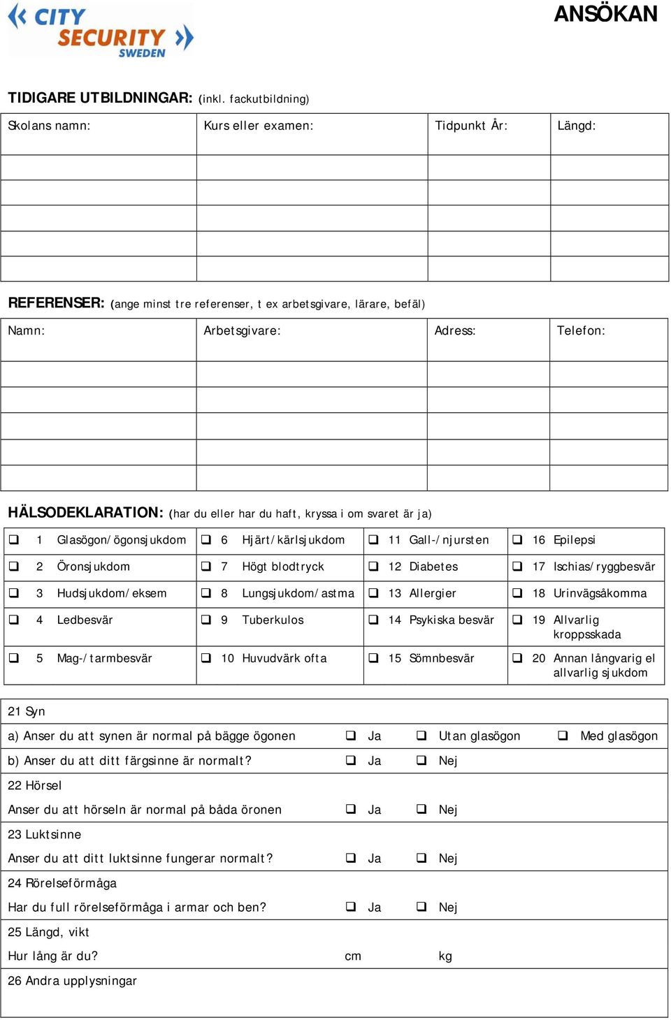 (har du eller har du haft, kryssa i om svaret är ja) 1 Glasögon/ögonsjukdom 6 Hjärt/kärlsjukdom 11 Gall-/njursten 16 Epilepsi 2 Öronsjukdom 7 Högt blodtryck 12 Diabetes 17 Ischias/ryggbesvär 3