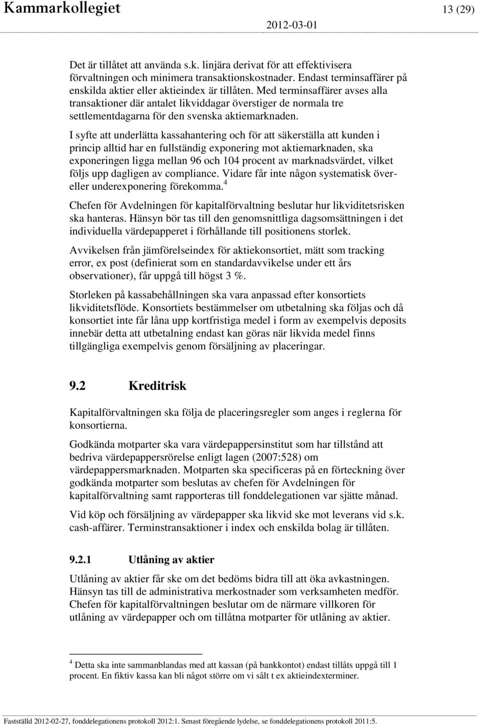 Med terminsaffärer avses alla transaktioner där antalet likviddagar överstiger de normala tre settlementdagarna för den svenska aktiemarknaden.