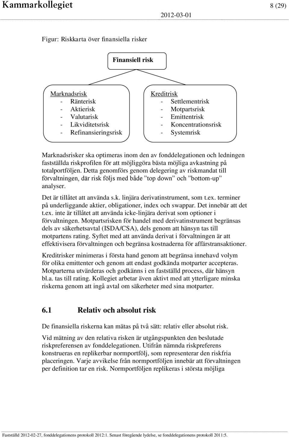 avkastning på totalportföljen. Detta genomförs genom delegering av riskmandat till förvaltningen, där risk följs med både top down och bottom-up analyser. Det är tillåtet att använda s.k. linjära derivatinstrument, som t.