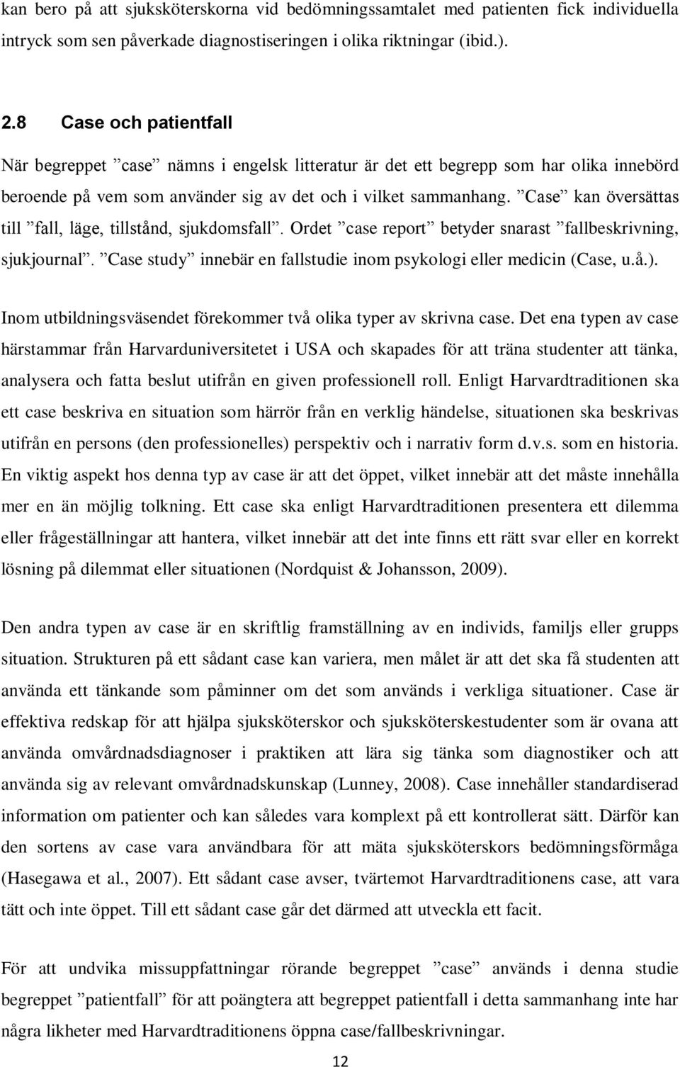 Case kan översättas till fall, läge, tillstånd, sjukdomsfall. Ordet case report betyder snarast fallbeskrivning, sjukjournal. Case study innebär en fallstudie inom psykologi eller medicin (Case, u.å.).