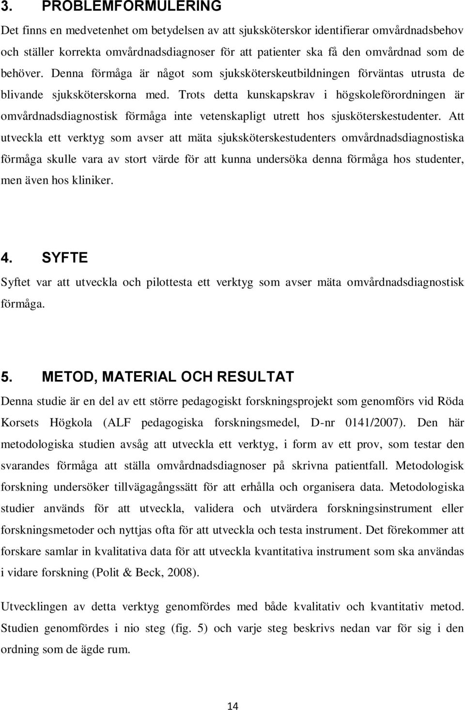 Trots detta kunskapskrav i högskoleförordningen är omvårdnadsdiagnostisk förmåga inte vetenskapligt utrett hos sjusköterskestudenter.