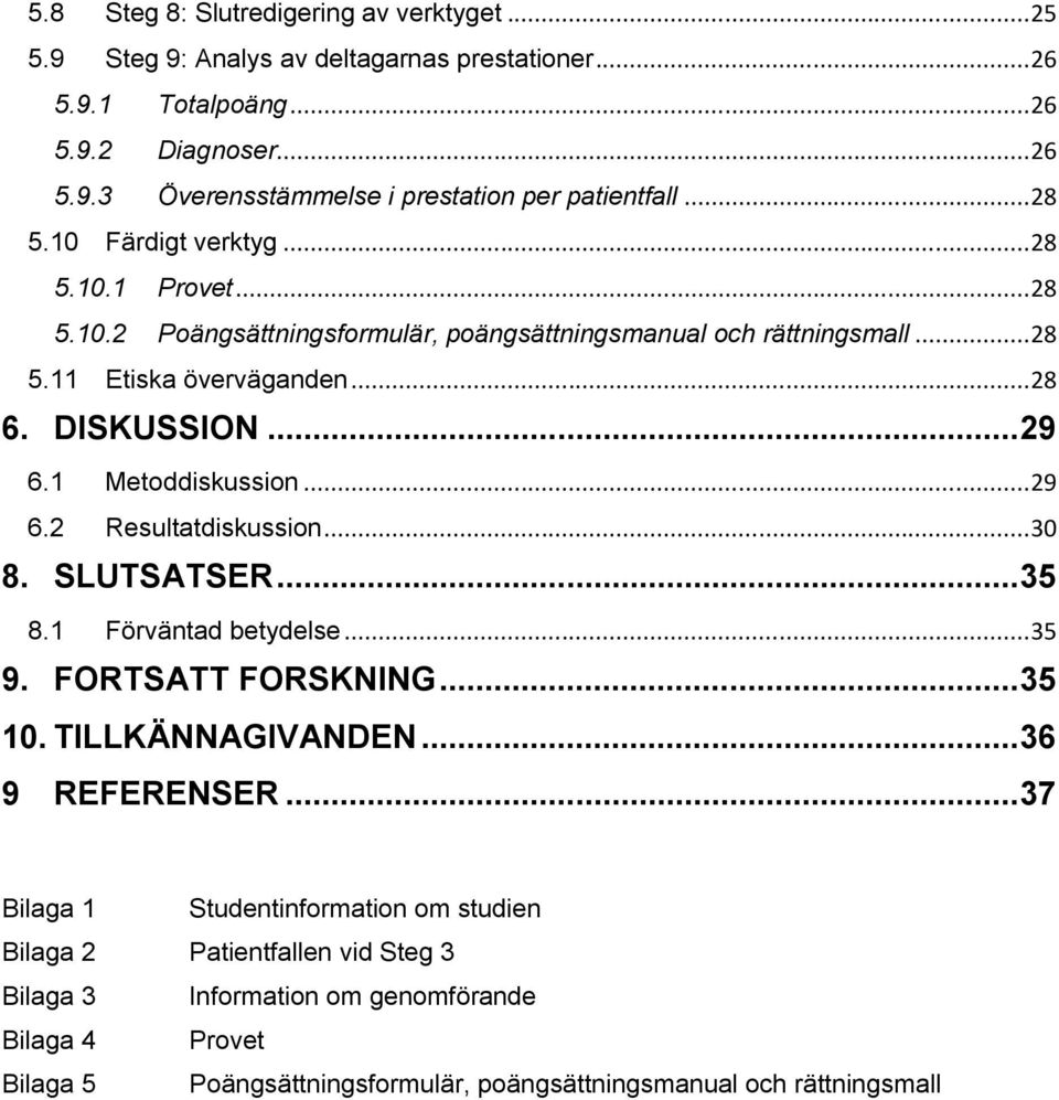 1 Metoddiskussion... 29 6.2 Resultatdiskussion... 30 8. SLUTSATSER... 35 8.1 Förväntad betydelse... 35 9. FORTSATT FORSKNING... 35 10. TILLKÄNNAGIVANDEN... 36 9 REFERENSER.