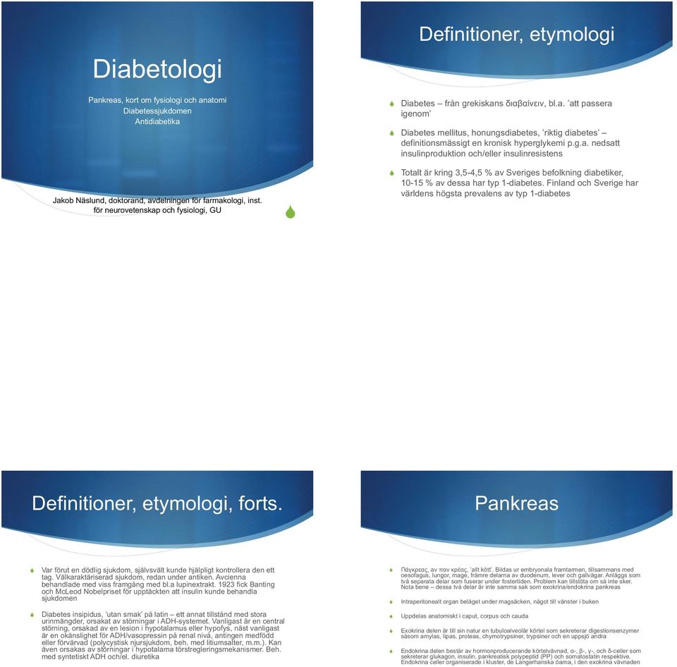 g.a. nedsatt insulinproduktion och/eller insulinresistens Totalt är kring 3,5-4,5 % av Sveriges befolkning diabetiker, 10-15 % av dessa har typ 1-diabetes.