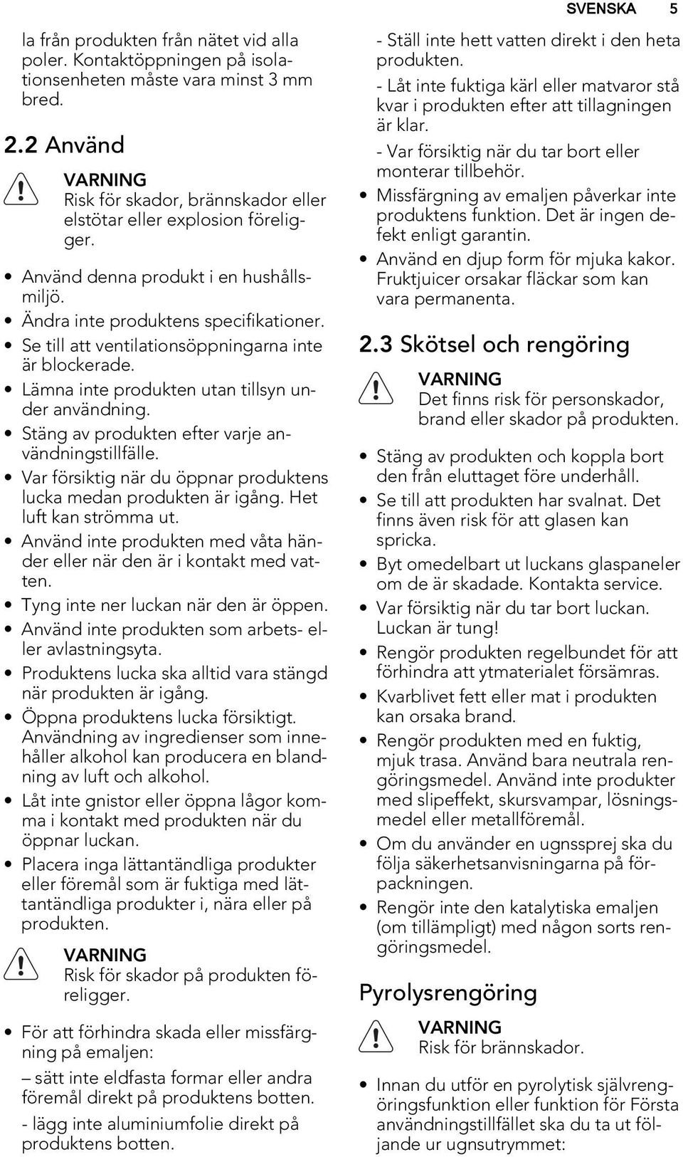 Se till att ventilationsöppningarna inte är blockerade. Lämna inte produkten utan tillsyn under användning. Stäng av produkten efter varje användningstillfälle.