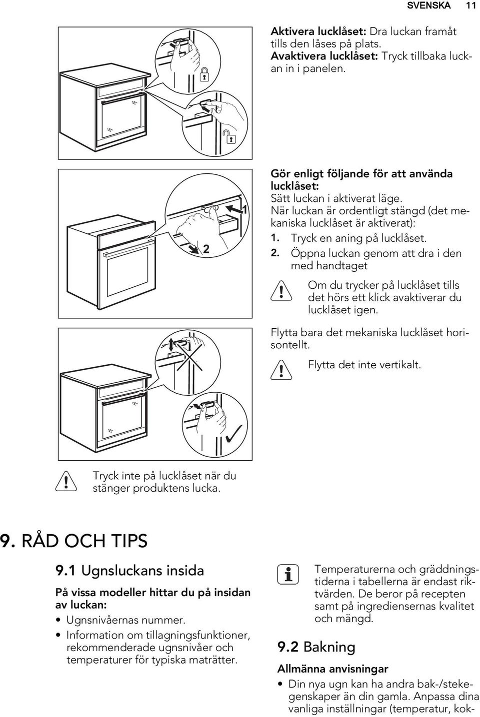 Öppna luckan genom att dra i den med handtaget Om du trycker på lucklåset tills det hörs ett klick avaktiverar du lucklåset igen. Flytta bara det mekaniska lucklåset horisontellt.