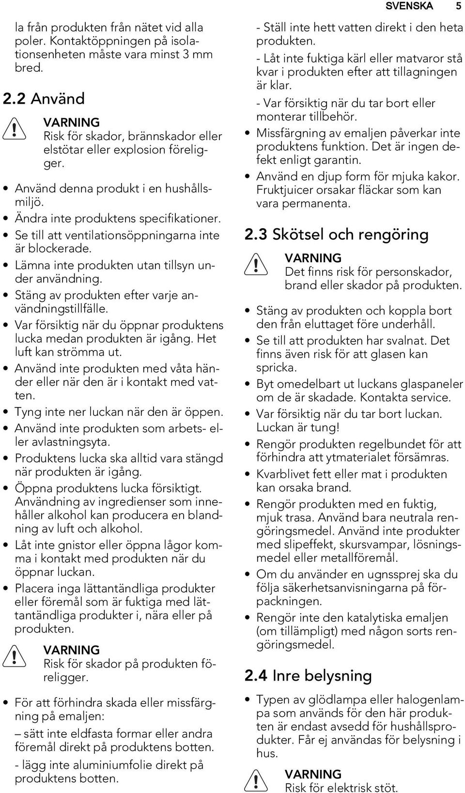 Se till att ventilationsöppningarna inte är blockerade. Lämna inte produkten utan tillsyn under användning. Stäng av produkten efter varje användningstillfälle.