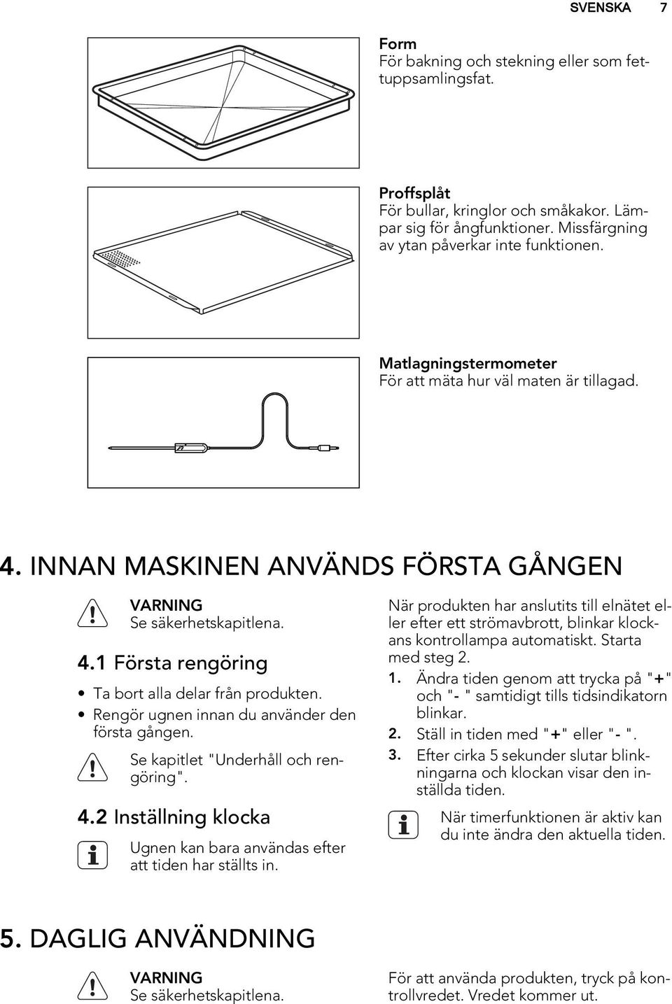 Rengör ugnen innan du använder den första gången. Se kapitlet "Underhåll och rengöring". 4.2 Inställning klocka Ugnen kan bara användas efter att tiden har ställts in.