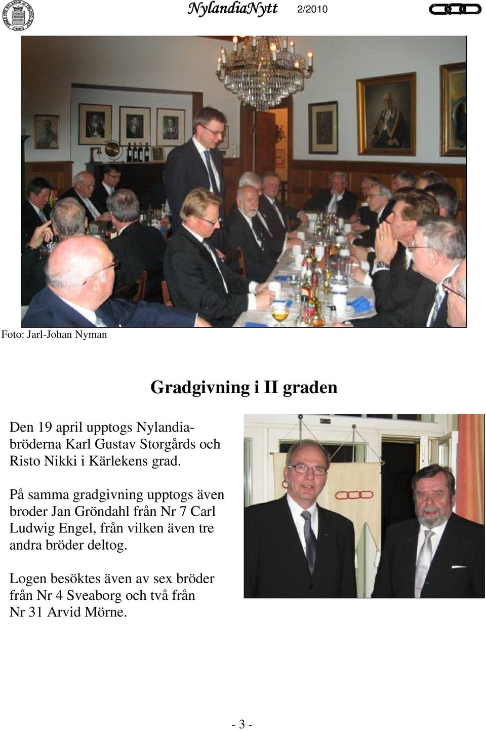 På samma gradgivning upptogs även broder Jan Gröndahl från Nr 7 Carl Ludwig Engel, från