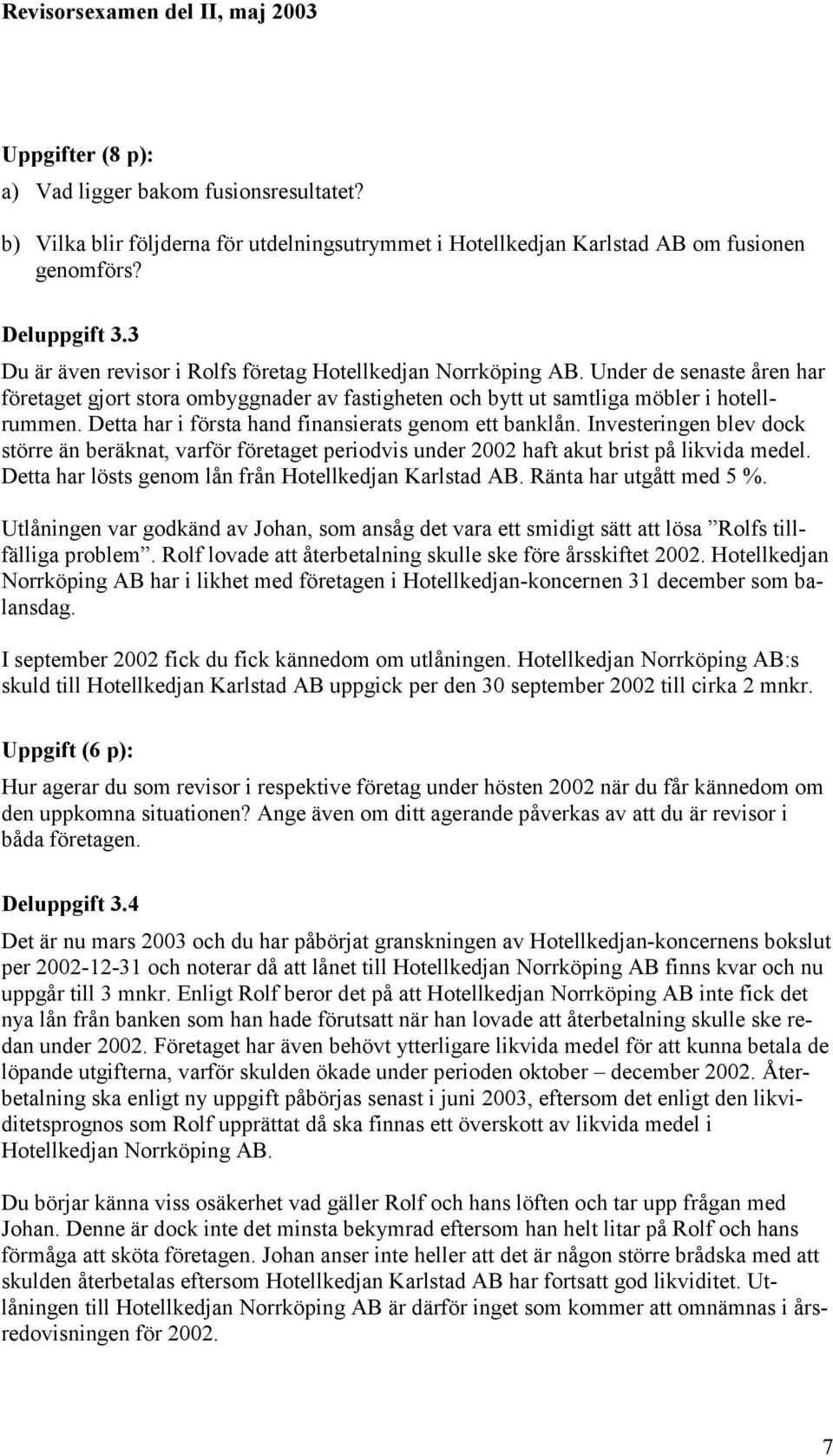 Detta har i första hand finansierats genom ett banklån. Investeringen blev dock större än beräknat, varför företaget periodvis under 2002 haft akut brist på likvida medel.