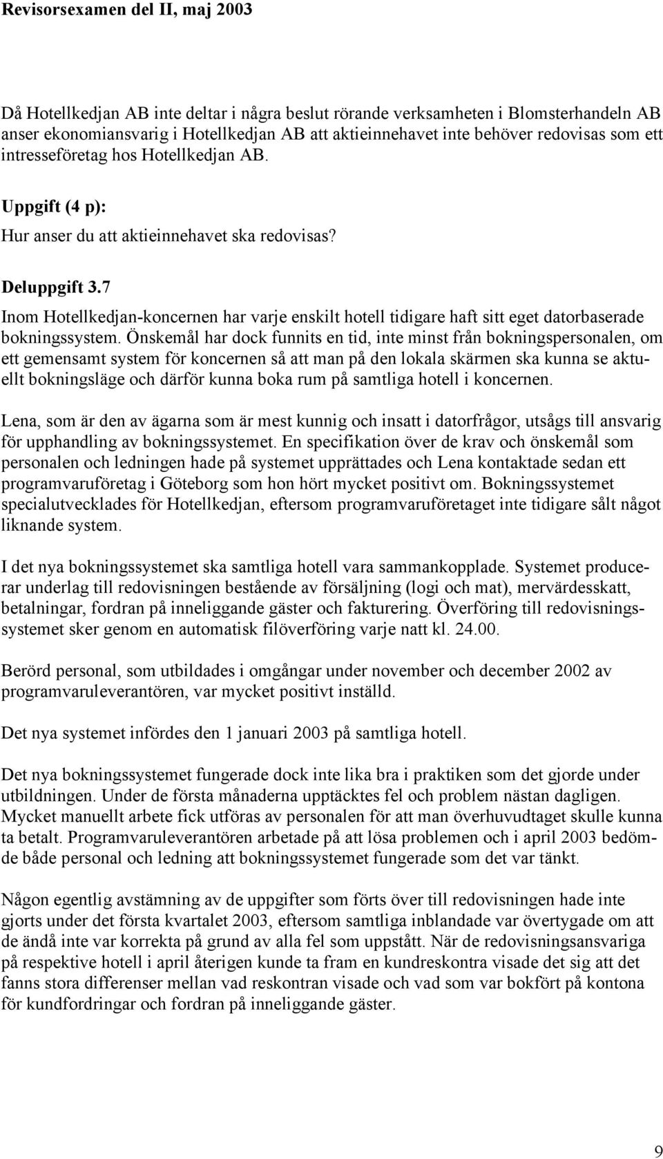 Önskemål har dock funnits en tid, inte minst från bokningspersonalen, om ett gemensamt system för koncernen så att man på den lokala skärmen ska kunna se aktuellt bokningsläge och därför kunna boka