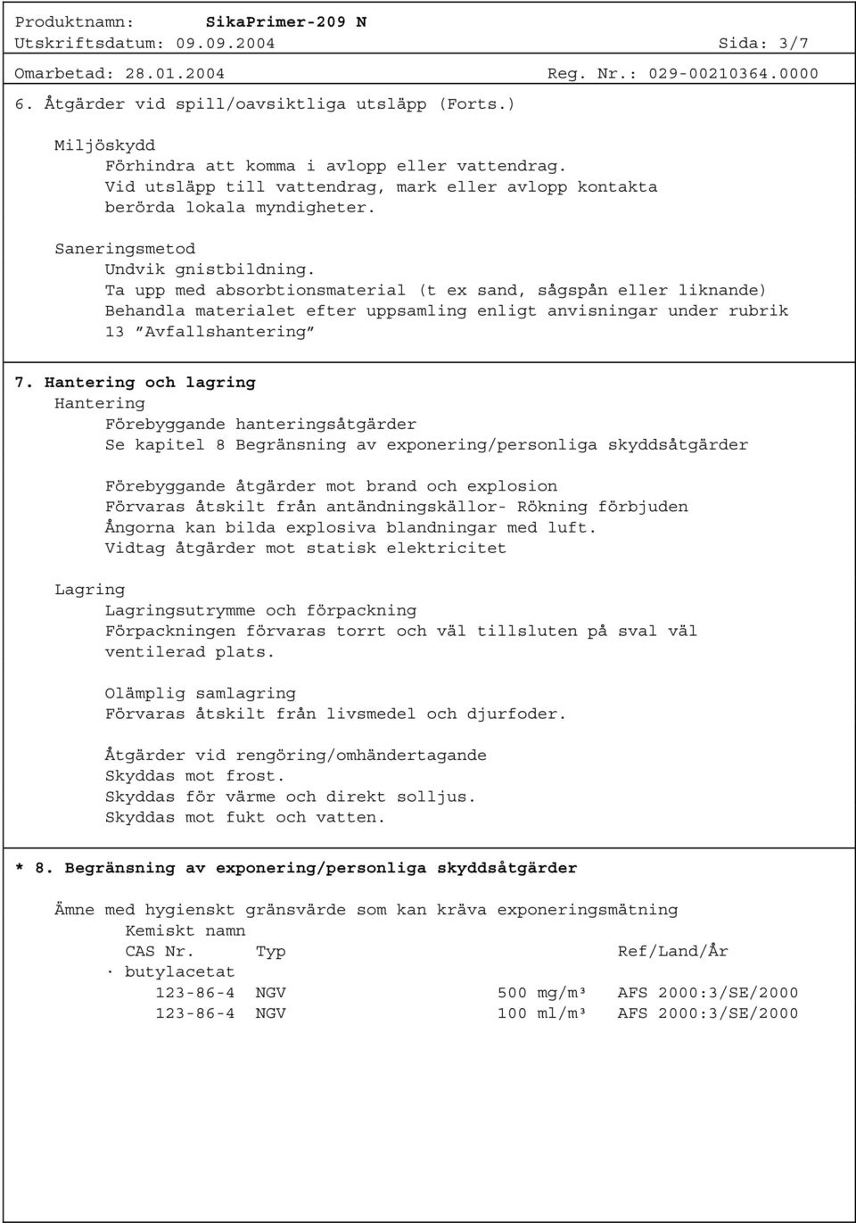 Ta upp med absorbtionsmaterial (t ex sand, sågspån eller liknande) Behandla materialet efter uppsamling enligt anvisningar under rubrik 13 Avfallshantering 7.