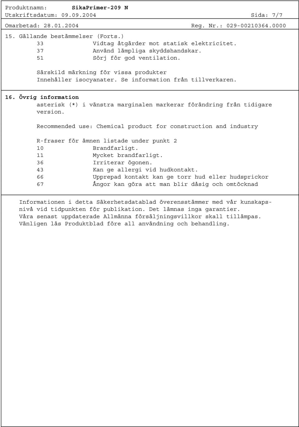 Recommended use: Chemical product for construction and industry R-fraser för ämnen listade under punkt 2 10 Brandfarligt. 11 Mycket brandfarligt. 36 Irriterar ögonen. 43 Kan ge allergi vid hudkontakt.